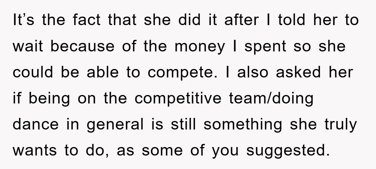 It’s the fact that she did it after I told her to wait because of the money I spent so she could be able to compete. I also asked her...