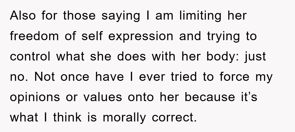 Also for those saying I am limiting her freedom of self expression and trying to control what she does with her body: just no. Not once have I ever tried...
