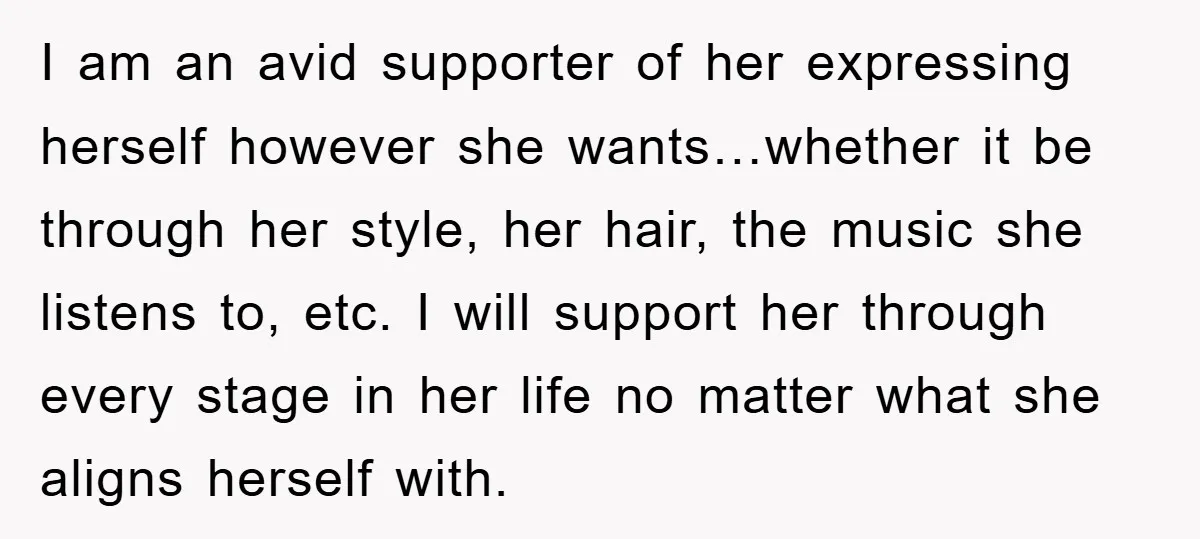 I am an avid supporter of her expressing herself however she wants…whether it be through her style, her hair, the music she listens to, etc. I will support her through...