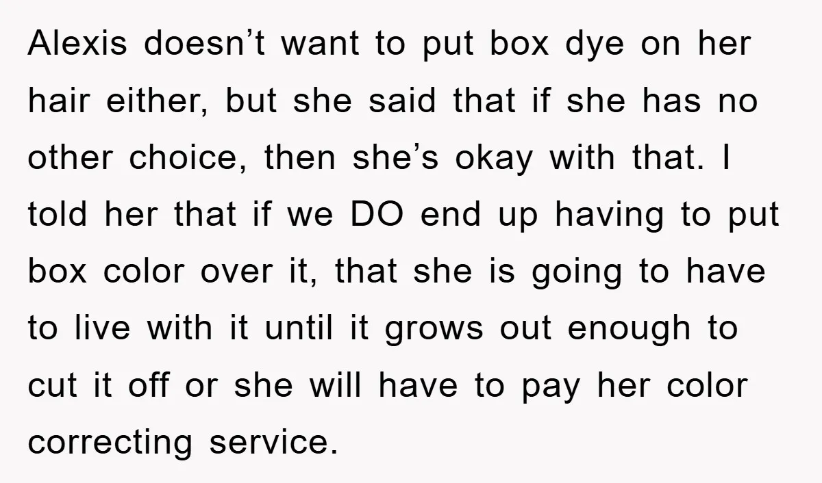 Alexis doesn’t want to put box dye on her hair either, but she said that if she has no other choice, then she’s okay with that. I told her that...