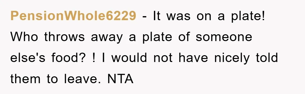 PensionWhole6229 − It was on a plate! Who throws away a plate of someone else's food? ! I would not have nicely told them to leave. NTA