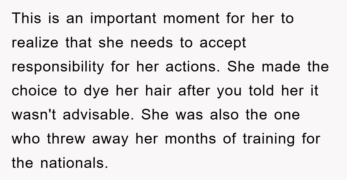 This is an important moment for her to realize that she needs to accept responsibility for her actions. She made the choice to dye her hair after you told her...