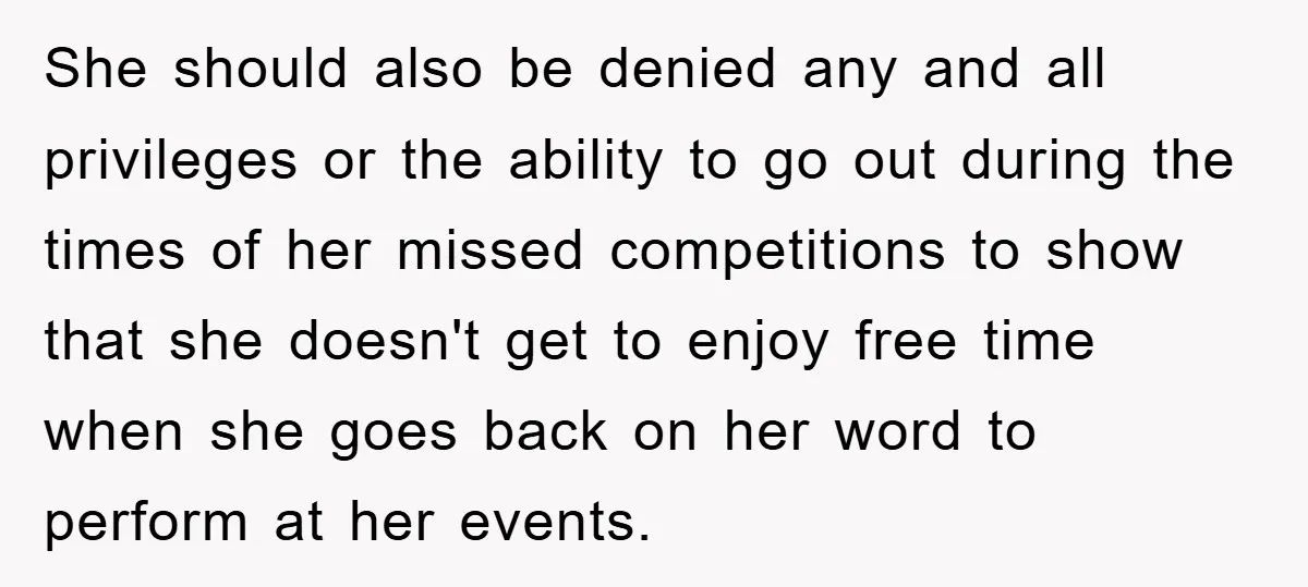 She should also be denied any and all privileges or the ability to go out during the times of her missed competitions to show that she doesn't get to enjoy...