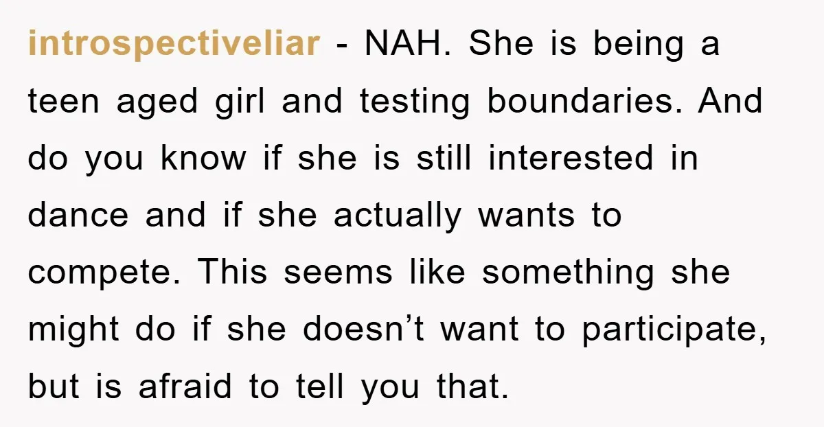 introspectiveliar − NAH. She is being a teen aged girl and testing boundaries. And do you know if she is still interested in dance and if she actually wants to...