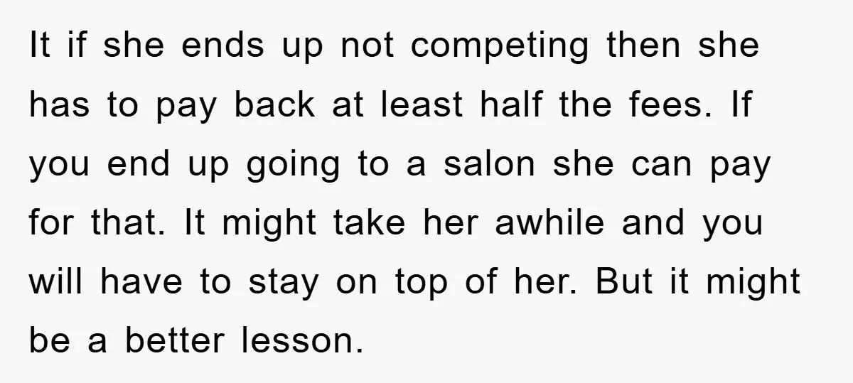 It if she ends up not competing then she has to pay back at least half the fees. If you end up going to a salon she can pay for...