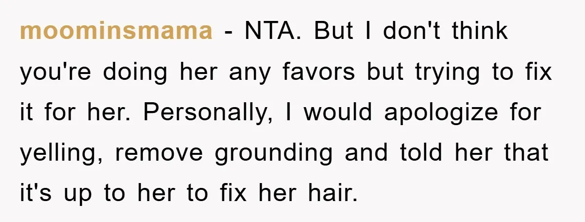 moominsmama − NTA. But I don't think you're doing her any favors but trying to fix it for her. Personally, I would apologize for yelling, remove grounding and told her...