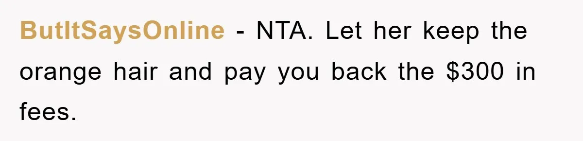 ButItSaysOnline − NTA. Let her keep the orange hair and pay you back the $300 in fees.