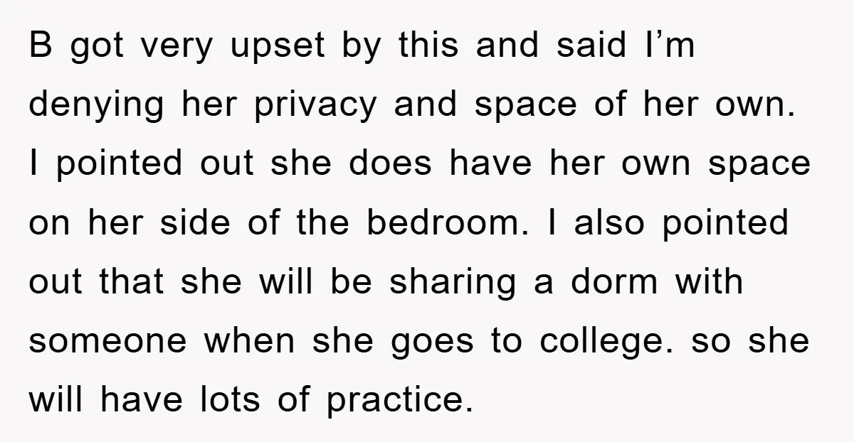 B got very upset by this and said I’m denying her privacy and space of her own. I pointed out she does have her own space on her side of...