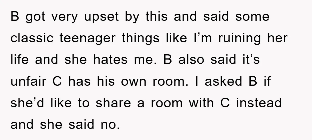 B got very upset by this and said some classic teenager things like I’m ruining her life and she hates me. B also said it’s unfair C has his own...