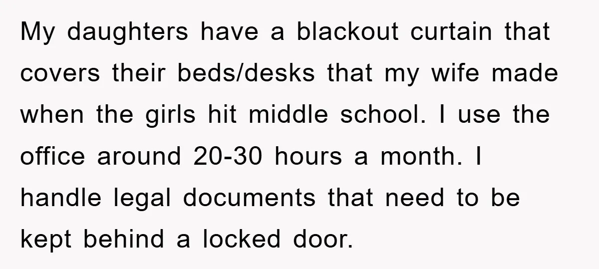 My daughters have a blackout curtain that covers their beds/desks that my wife made when the girls hit middle school. I use the office around 20-30 hours a month. I...