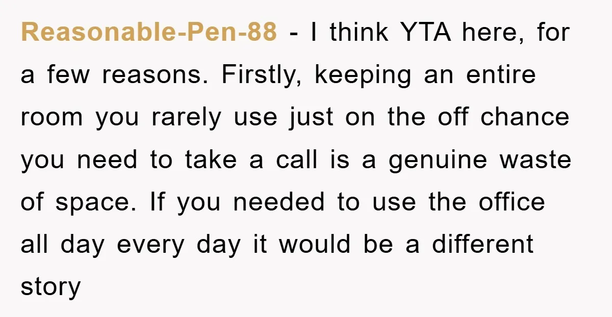 Reasonable-Pen-88 − I think YTA here, for a few reasons. Firstly, keeping an entire room you rarely use just on the off chance you need to take a call is...