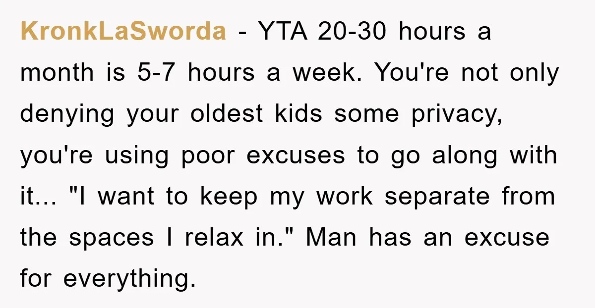 KronkLaSworda − YTA 20-30 hours a month is 5-7 hours a week. You're not only denying your oldest kids some privacy, you're using poor excuses to go along with it......