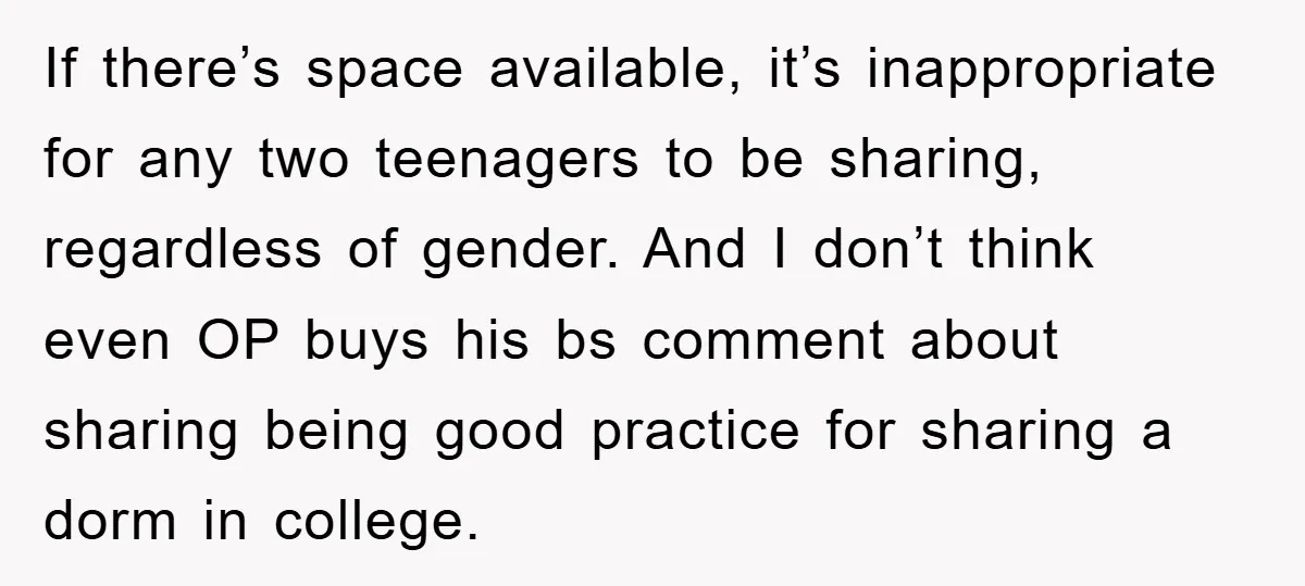 If there’s space available, it’s inappropriate for any two teenagers to be sharing, regardless of gender. And I don’t think even OP buys his bs comment about sharing being good...