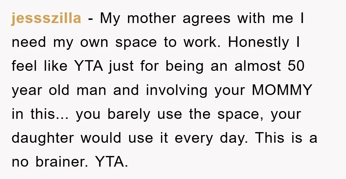 jessszilla − My mother agrees with me I need my own space to work. Honestly I feel like YTA just for being an almost 50 year old man and involving...