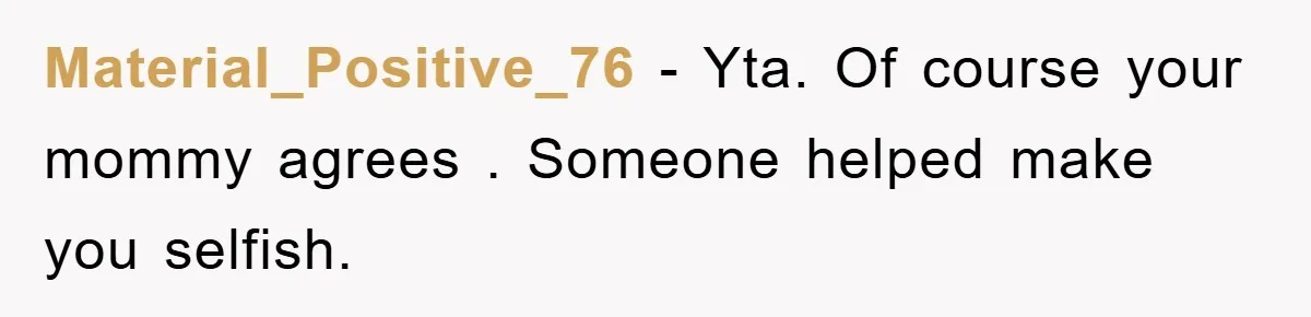 Material_Positive_76 − Yta. Of course your mommy agrees . Someone helped make you selfish.