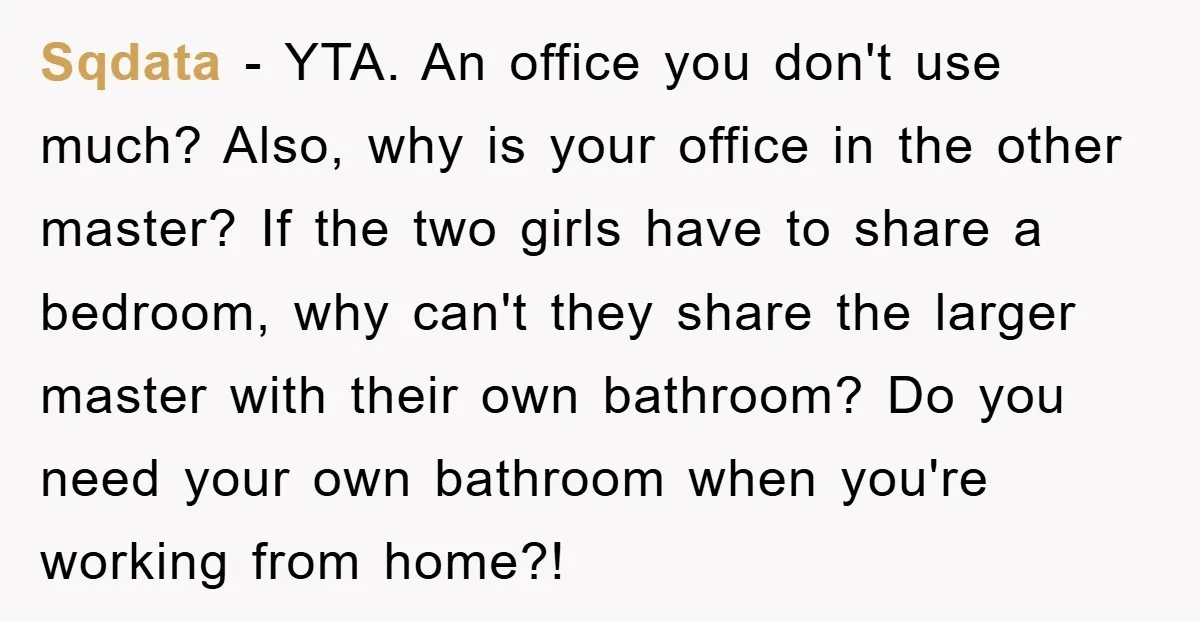 Sqdata − YTA. An office you don't use much? Also, why is your office in the other master? If the two girls have to share a bedroom, why can't they...
