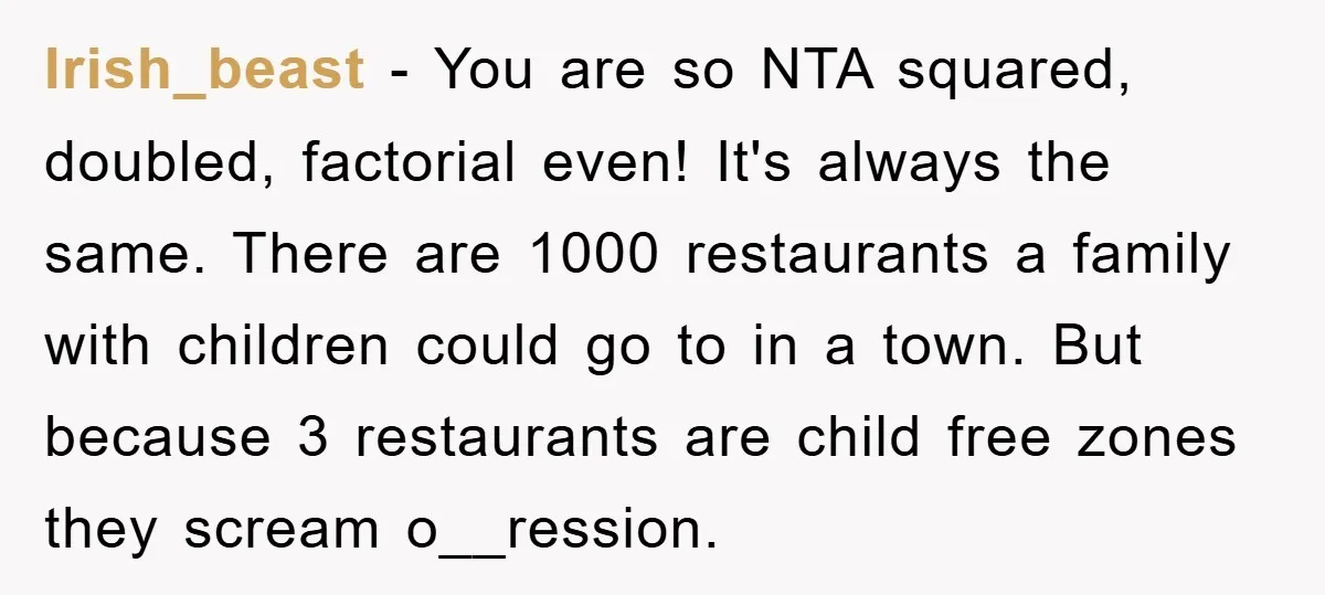 Irish_beast − You are so NTA squared, doubled, factorial even! It's always the same. There are 1000 restaurants a family with children could go to in a town. But because...