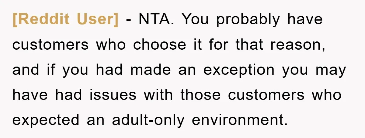 [Reddit User] − NTA. You probably have customers who choose it for that reason, and if you had made an exception you may have had issues with those customers who...