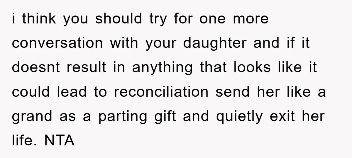 i think you should try for one more conversation with your daughter and if it doesnt result in anything that looks like it could lead to reconciliation send her like...
