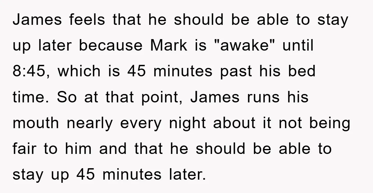 James feels that he should be able to stay up later because Mark is "awake" until 8:45, which is 45 minutes past his bed time. So at that point, James...