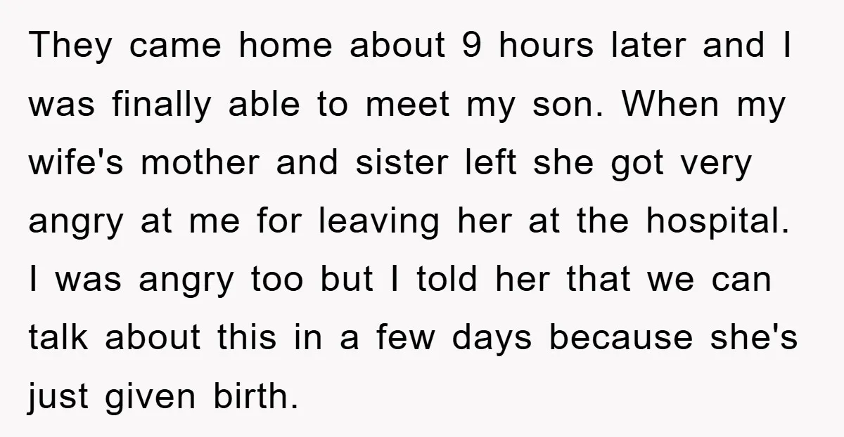 They came home about 9 hours later and I was finally able to meet my son. When my wife's mother and sister left she got very angry at me for...