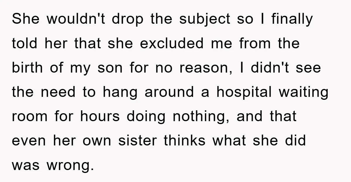 She wouldn't drop the subject so I finally told her that she excluded me from the birth of my son for no reason, I didn't see the need to hang...