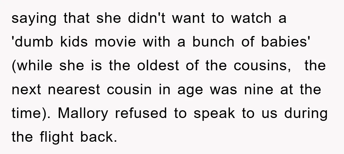 saying that she didn't want to watch a 'dumb kids movie with a bunch of babies' (while she is the oldest of the cousins, the next nearest cousin in age...