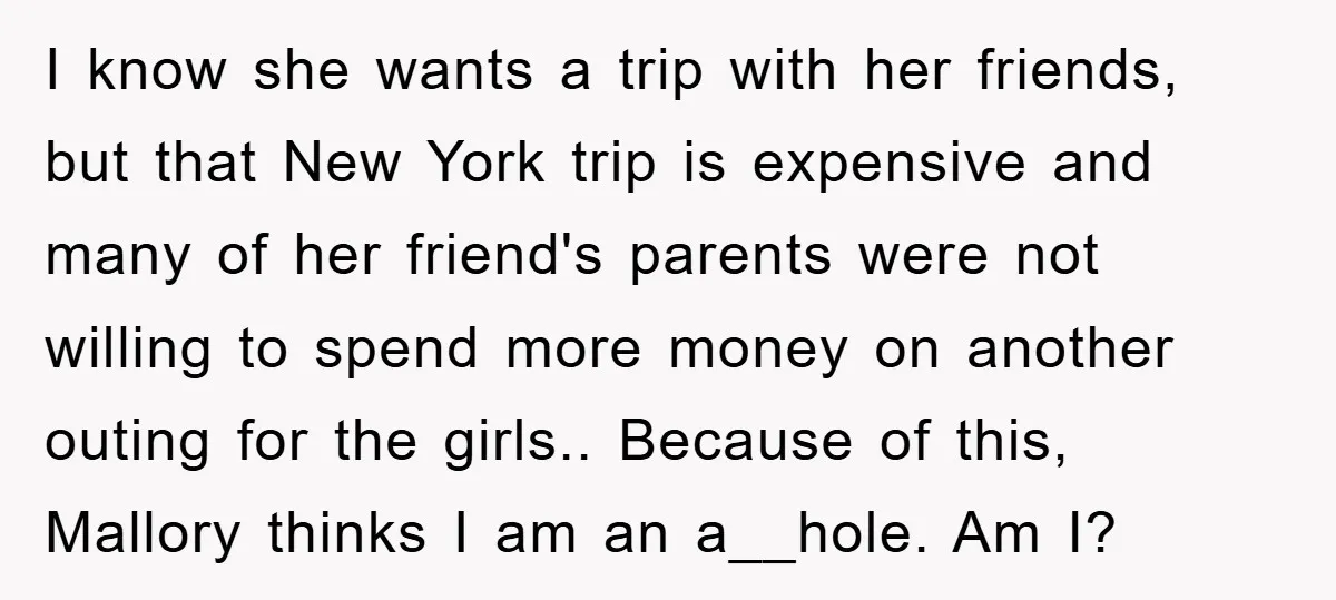 I know she wants a trip with her friends, but that New York trip is expensive and many of her friend's parents were not willing to spend more money on...