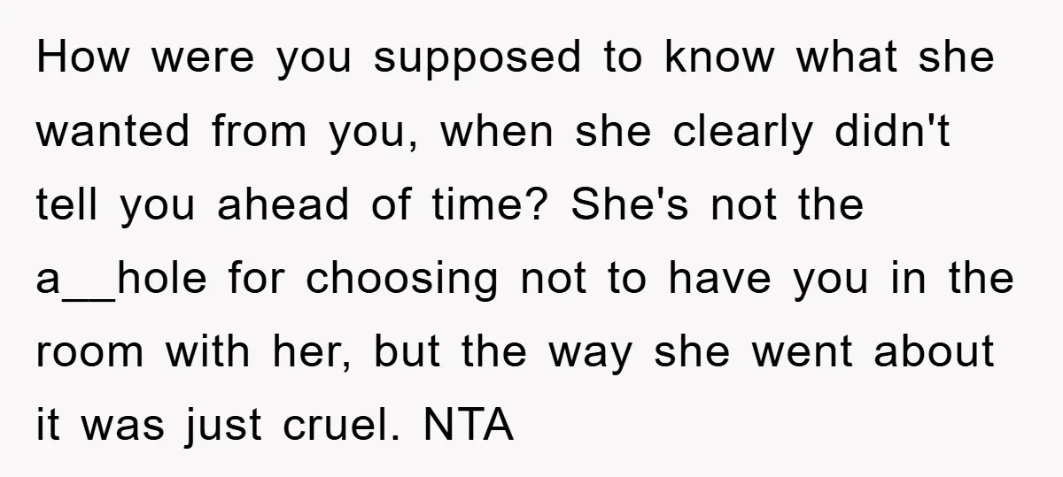How were you supposed to know what she wanted from you, when she clearly didn't tell you ahead of time? She's not the a__hole for choosing not to have you...