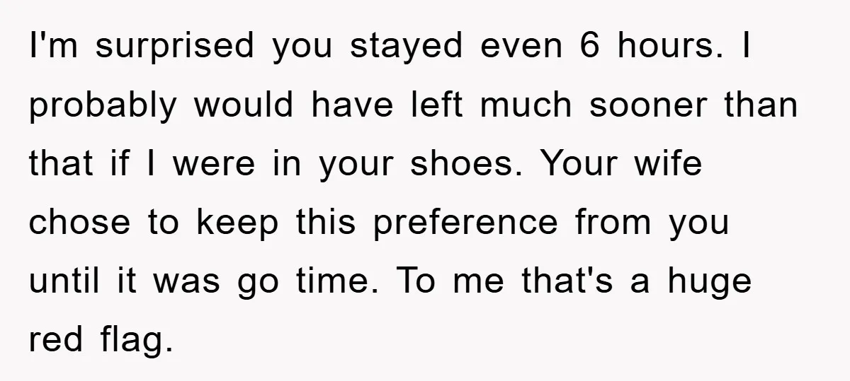 I'm surprised you stayed even 6 hours. I probably would have left much sooner than that if I were in your shoes. Your wife chose to keep this preference from...