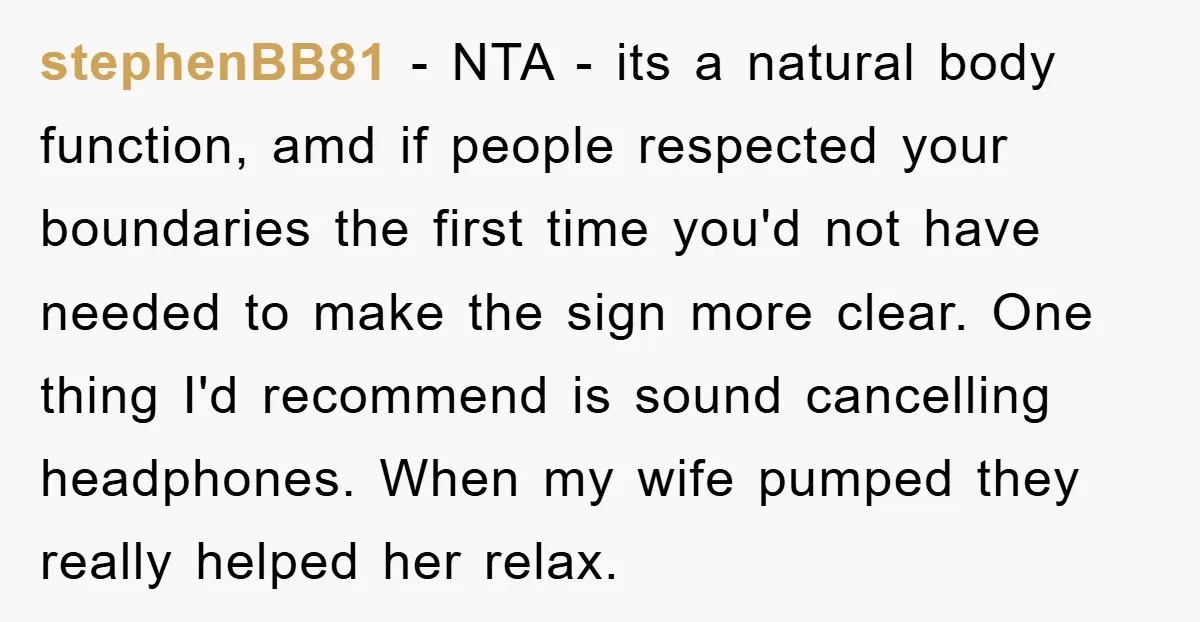 stephenBB81 − NTA - its a natural body function, amd if people respected your boundaries the first time you'd not have needed to make the sign more clear. One thing...