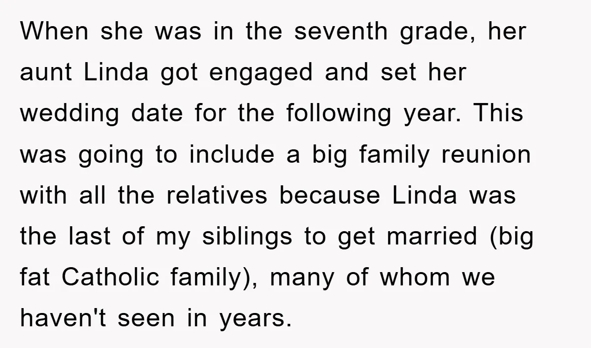 When she was in the seventh grade, her aunt Linda got engaged and set her wedding date for the following year. This was going to include a big family reunion...
