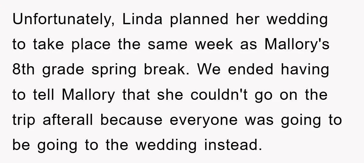 Unfortunately, Linda planned her wedding to take place the same week as Mallory's 8th grade spring break. We ended having to tell Mallory that she couldn't go on the trip...