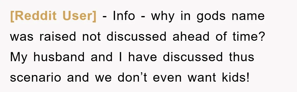 [Reddit User] − Info - why in gods name was raised not discussed ahead of time? My husband and I have discussed thus scenario and we don’t even want kids!