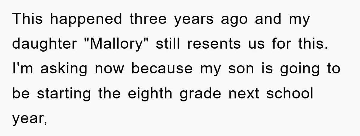 This happened three years ago and my daughter "Mallory" still resents us for this. I'm asking now because my son is going to be starting the eighth grade next school...