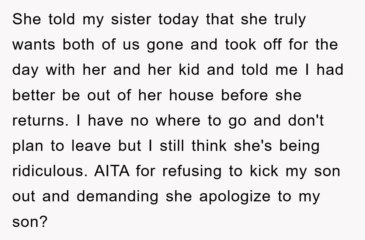 She told my sister today that she truly wants both of us gone and took off for the day with her and her kid and told me I had better...