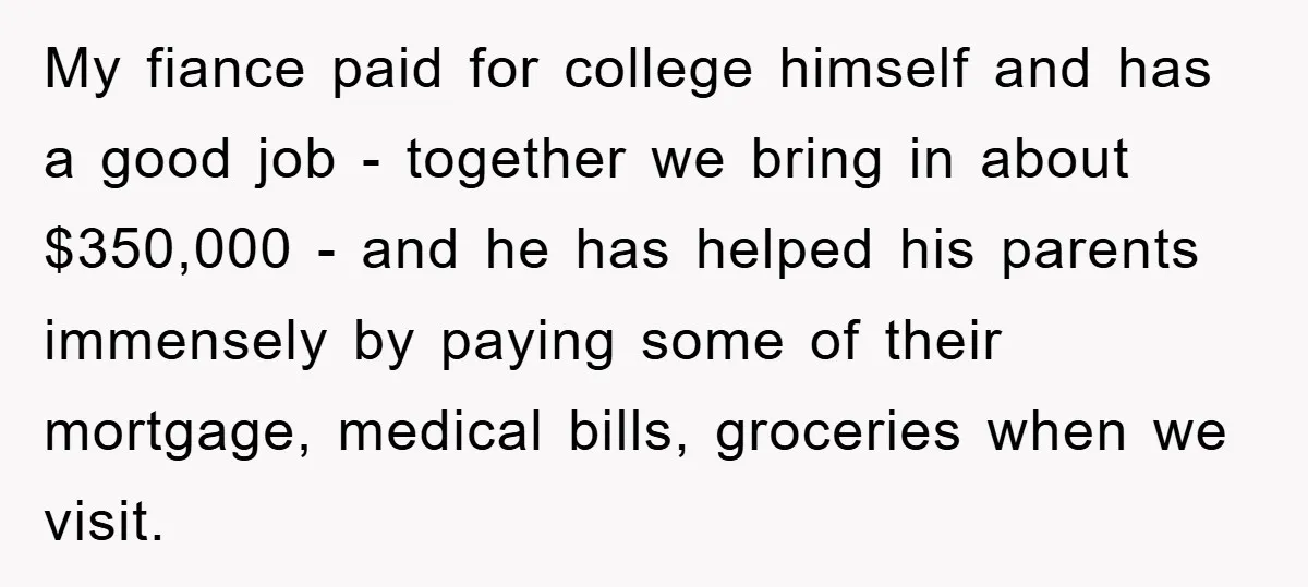 My fiance paid for college himself and has a good job - together we bring in about $350,000 - and he has helped his parents immensely by paying some of...