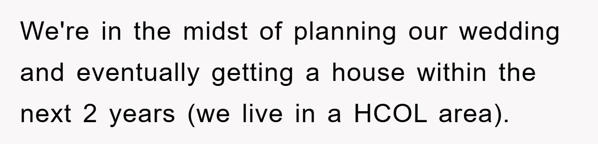 We're in the midst of planning our wedding and eventually getting a house within the next 2 years (we live in a HCOL area).