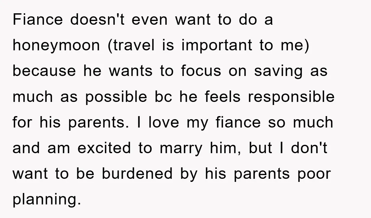 Fiance doesn't even want to do a honeymoon (travel is important to me) because he wants to focus on saving as much as possible bc he feels responsible for his...