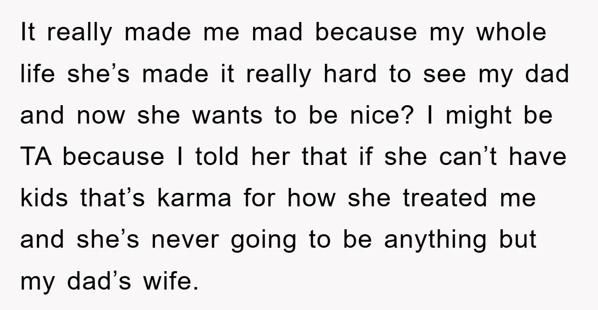It really made me mad because my whole life she’s made it really hard to see my dad and now she wants to be nice? I might be TA because...