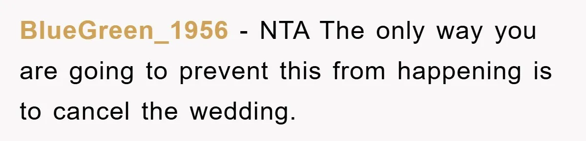 BlueGreen_1956 − NTA The only way you are going to prevent this from happening is to cancel the wedding.