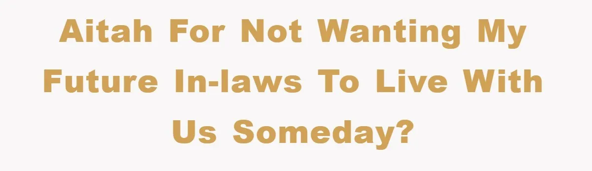 AITAH for not wanting my future in-laws to live with us someday?