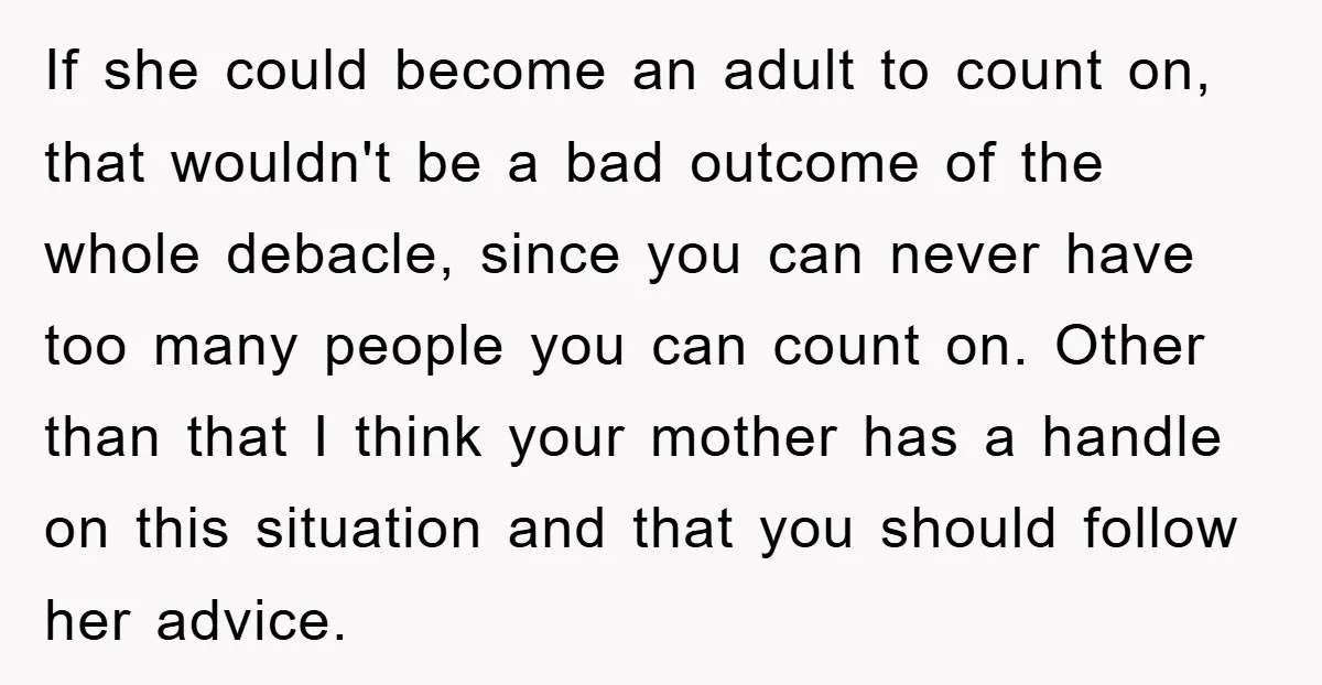 If she could become an adult to count on, that wouldn't be a bad outcome of the whole debacle, since you can never have too many people you can count...
