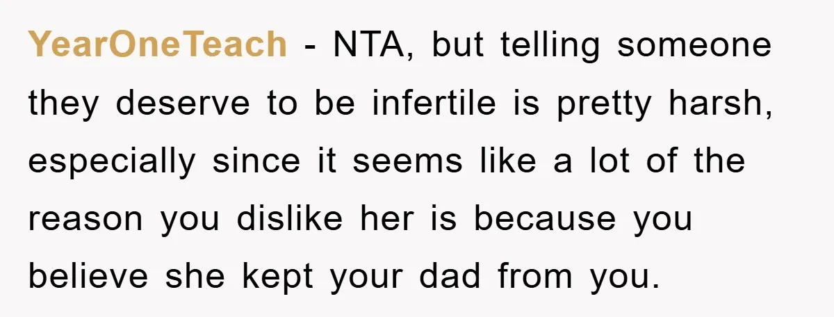 YearOneTeach − NTA, but telling someone they deserve to be infertile is pretty harsh, especially since it seems like a lot of the reason you dislike her is because you...