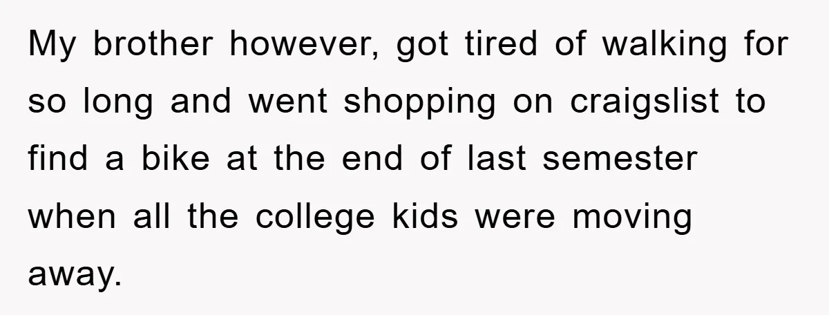 My brother however, got tired of walking for so long and went shopping on craigslist to find a bike at the end of last semester when all the college kids...