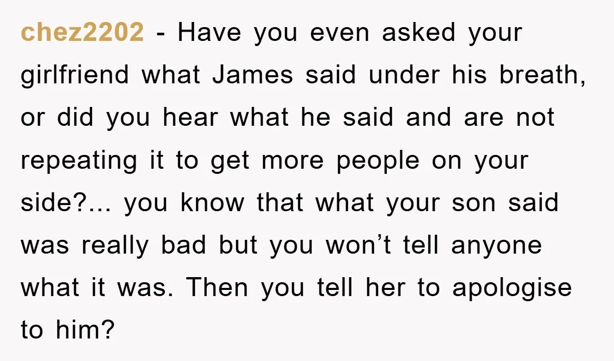 chez2202 − Have you even asked your girlfriend what James said under his breath, or did you hear what he said and are not repeating it to get more people...