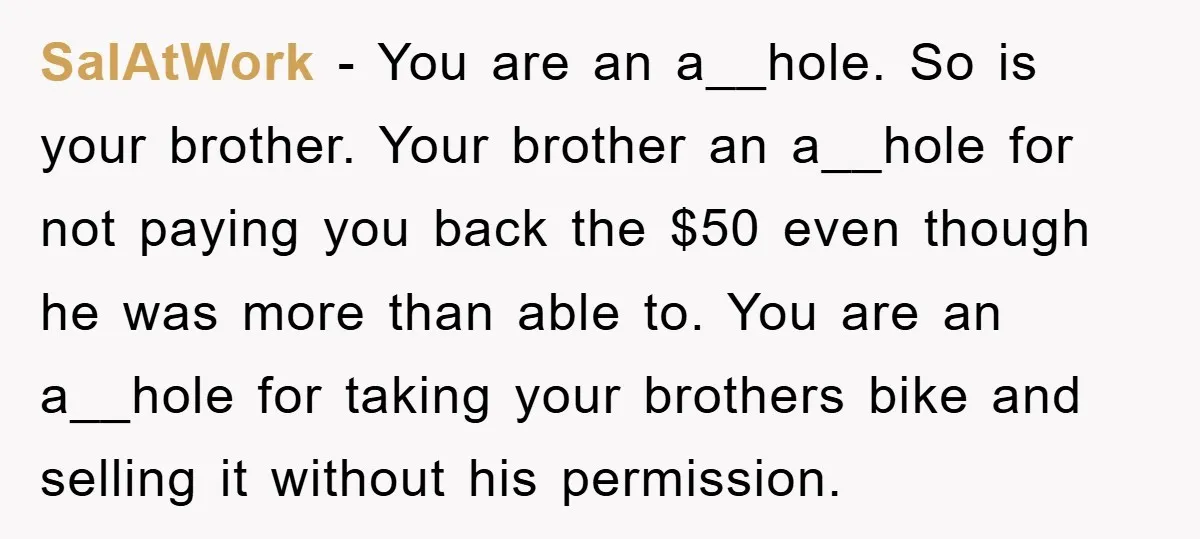 SalAtWork − You are an a__hole. So is your brother. Your brother an a__hole for not paying you back the $50 even though he was more than able to. You...