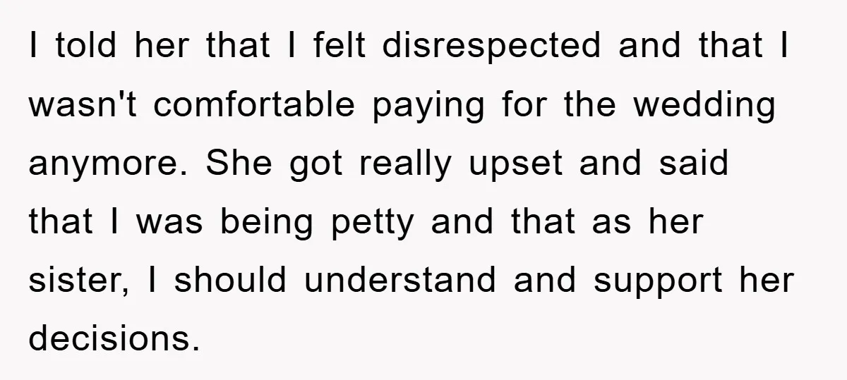 I told her that I felt disrespected and that I wasn't comfortable paying for the wedding anymore. She got really upset and said that I was being petty and that...