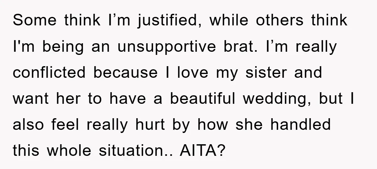 Some think I’m justified, while others think I'm being an unsupportive brat. I’m really conflicted because I love my sister and want her to have a beautiful wedding, but I...