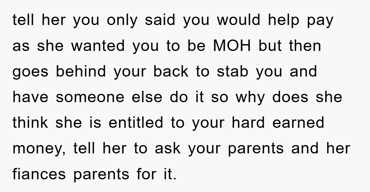 tell her you only said you would help pay as she wanted you to be MOH but then goes behind your back to stab you and have someone else do...
